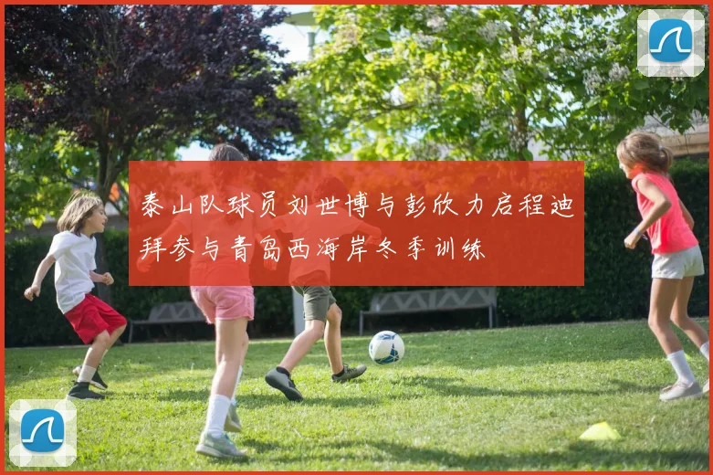泰山队球员刘世博与彭欣力启程迪拜参与青岛西海岸冬季训练