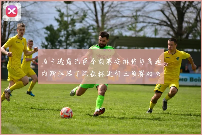马卡透露巴萨季前赛安排将与乌迪内斯和诺丁汉森林进行三角赛对决