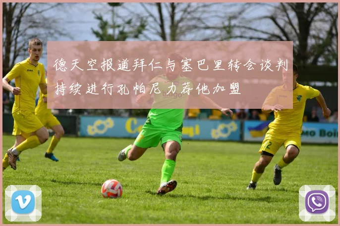 德天空报道拜仁与塞巴里转会谈判持续进行孔帕尼力荐他加盟