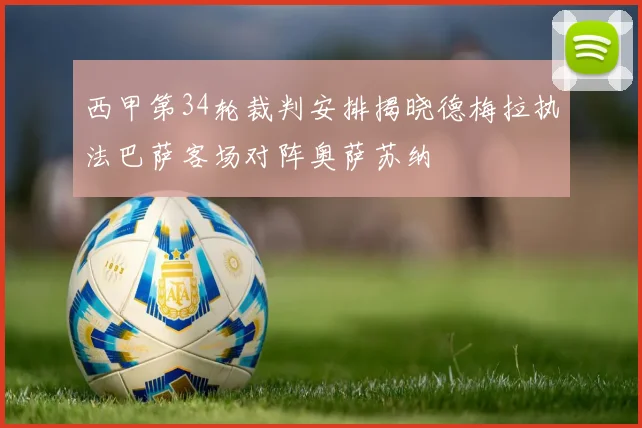 西甲第34轮裁判安排揭晓德梅拉执法巴萨客场对阵奥萨苏纳