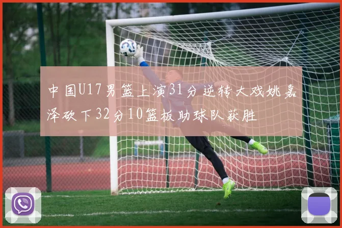 中国U17男篮上演31分逆转大戏姚嘉泽砍下32分10篮板助球队获胜