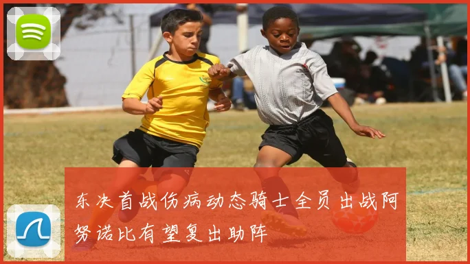 东决首战伤病动态骑士全员出战阿努诺比有望复出助阵