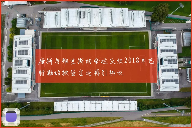 唐斯与维金斯的命运交织2018年巴特勒的软蛋言论再引热议