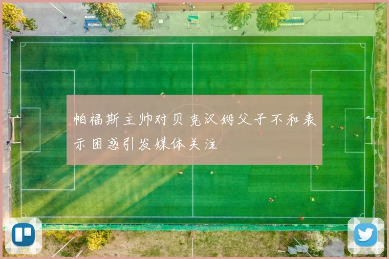 帕福斯主帅对贝克汉姆父子不和表示困惑引发媒体关注