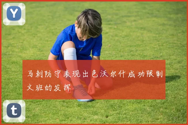马刺防守表现出色沃尔什成功限制文班的发挥