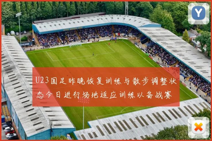 U23国足昨晚恢复训练与散步调整状态今日进行场地适应训练以备战赛事