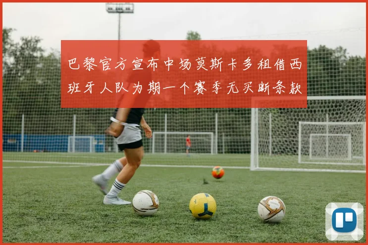 巴黎官方宣布中场莫斯卡多租借西班牙人队为期一个赛季无买断条款