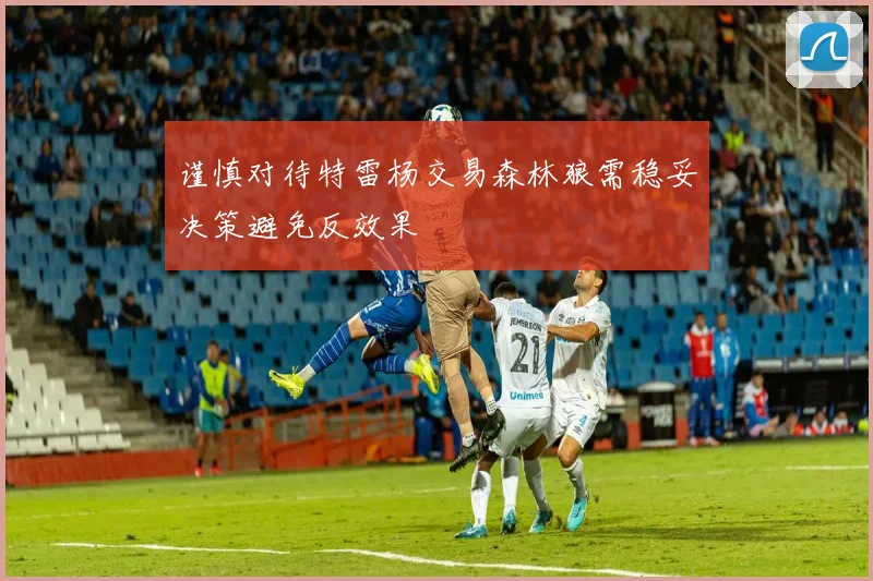 谨慎对待特雷杨交易森林狼需稳妥决策避免反效果